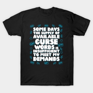 Some days the supply of available curse words is insufficient to meet my demands T-Shirt